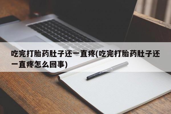 怀孕个月能不能用打胎药吃完打胎药肚子还一直疼(吃完打胎药肚子还一直疼怎么回事)