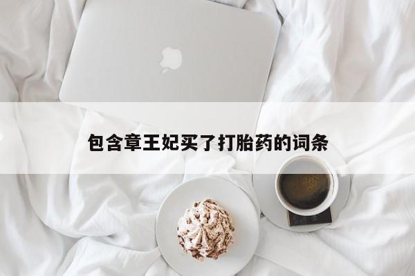 怀孕个月能不能用打胎药包含章王妃买了打胎药的词条