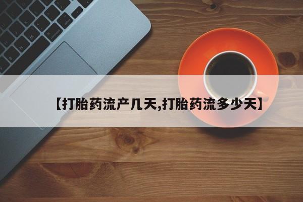 怀孕个月能不能用打胎药【打胎药流产几天,打胎药流多少天】
