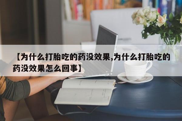 怀孕个月能不能用打胎药【为什么打胎吃的药没效果,为什么打胎吃的药没效果怎么回事】