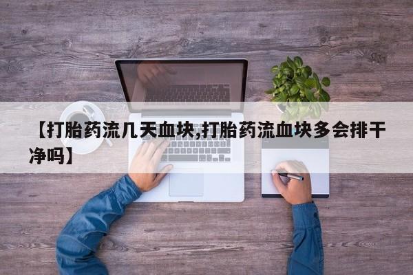 怀孕个月能不能用打胎药【打胎药流几天血块,打胎药流血块多会排干净吗】