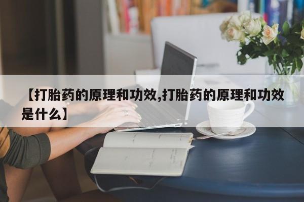 怀孕个月能不能用打胎药【打胎药的原理和功效,打胎药的原理和功效是什么】