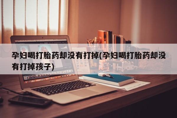 怀孕个月能不能用打胎药要闻 第19页