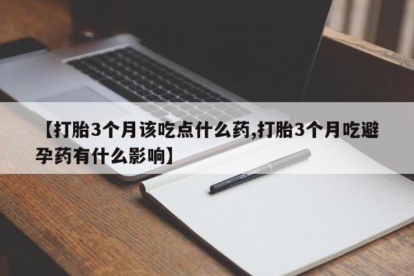 怀孕个月能不能用打胎药【打胎3个月该吃点什么药,打胎3个月吃避孕药有什么影响】