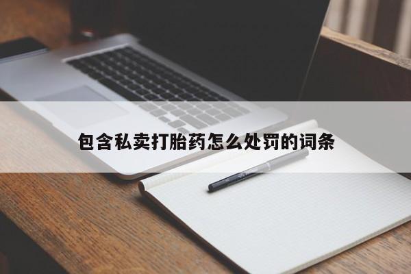 怀孕个月能不能用打胎药包含私卖打胎药怎么处罚的词条