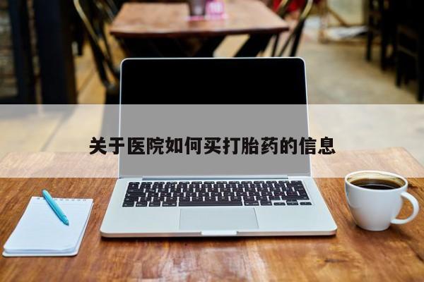 怀孕个月能不能用打胎药关于医院如何买打胎药的信息