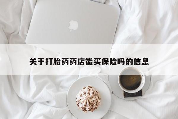 怀孕个月能不能用打胎药关于打胎药药店能买保险吗的信息