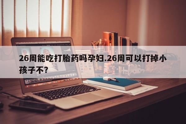 怀孕个月能不能用打胎药资讯 第9页