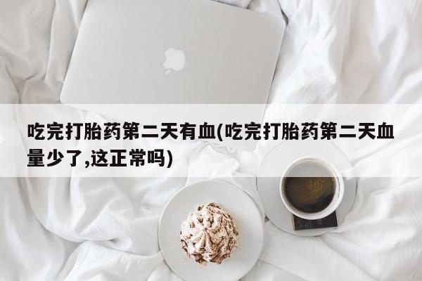 怀孕个月能不能用打胎药吃完打胎药第二天有血(吃完打胎药第二天血量少了,这正常吗)