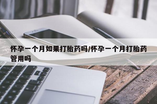 怀孕个月能不能用打胎药怀孕一个月如果打胎药吗/怀孕一个月打胎药管用吗