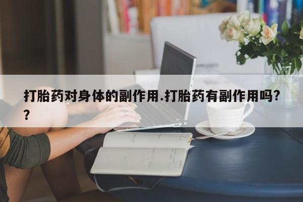 怀孕个月能不能用打胎药打胎药对身体的副作用.打胎药有副作用吗?？