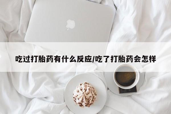 怀孕个月能不能用打胎药吃过打胎药有什么反应/吃了打胎药会怎样