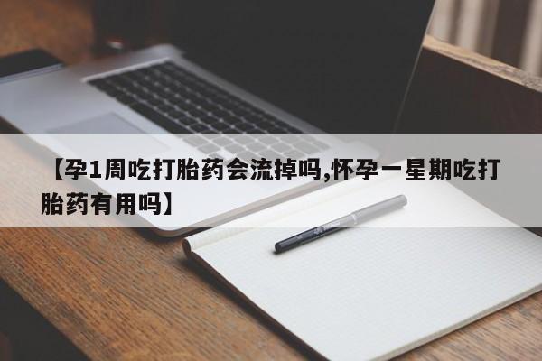 怀孕个月能不能用打胎药【孕1周吃打胎药会流掉吗,怀孕一星期吃打胎药有用吗】