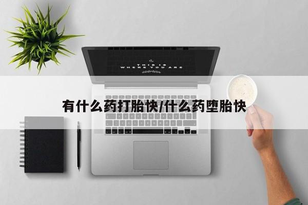 怀孕个月能不能用打胎药有什么药打胎快/什么药堕胎快