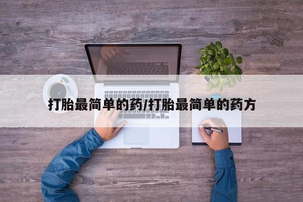 怀孕个月能不能用打胎药打胎最简单的药/打胎最简单的药方