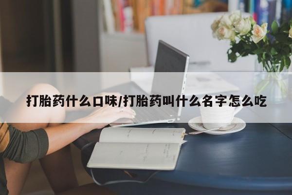 怀孕个月能不能用打胎药打胎药什么口味/打胎药叫什么名字怎么吃