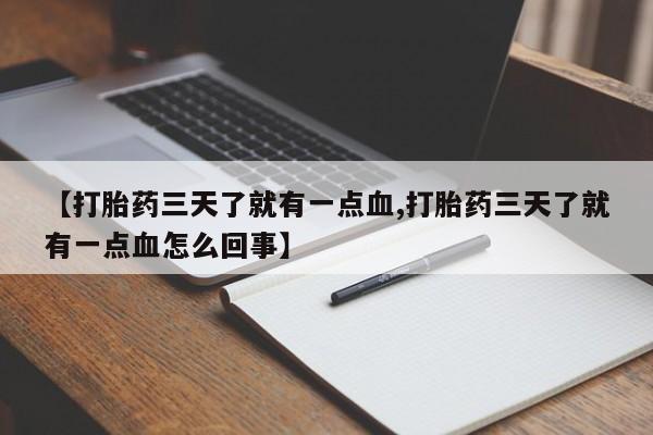 怀孕个月能不能用打胎药【打胎药三天了就有一点血,打胎药三天了就有一点血怎么回事】