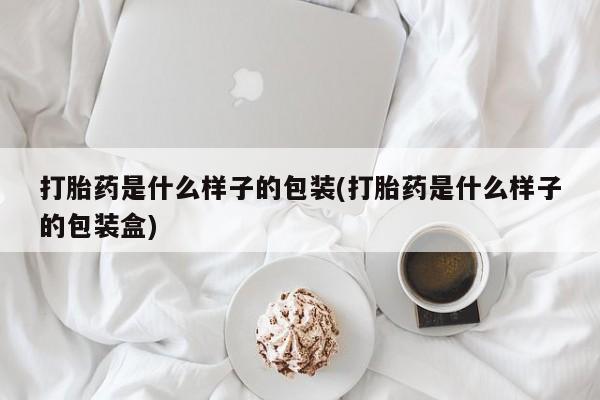 怀孕个月能不能用打胎药打胎药是什么样子的包装(打胎药是什么样子的包装盒)