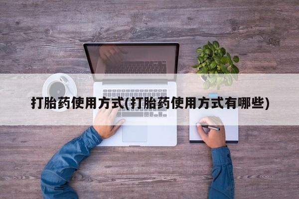 怀孕个月能不能用打胎药打胎药使用方式(打胎药使用方式有哪些)