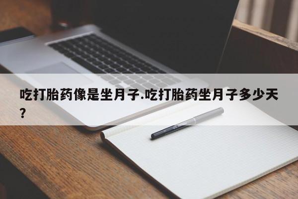 怀孕个月能不能用打胎药吃打胎药像是坐月子.吃打胎药坐月子多少天？