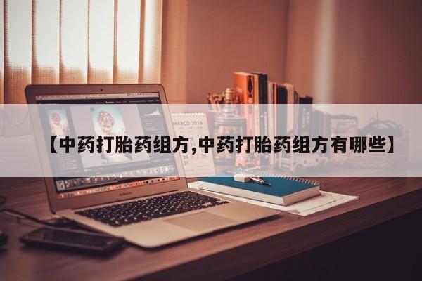 怀孕个月能不能用打胎药【中药打胎药组方,中药打胎药组方有哪些】