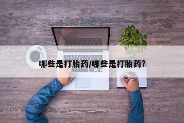 怀孕个月能不能用打胎药哪些是打胎药/哪些是打胎药?