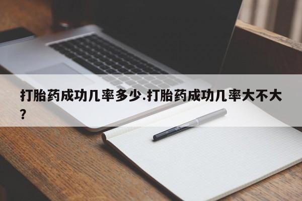 怀孕个月能不能用打胎药打胎药成功几率多少.打胎药成功几率大不大？