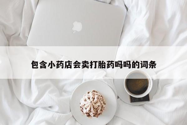 怀孕个月能不能用打胎药包含小药店会卖打胎药吗吗的词条