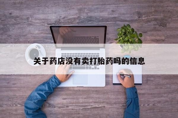 怀孕个月能不能用打胎药关于药店没有卖打胎药吗的信息