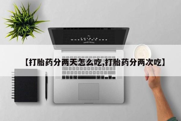 怀孕个月能不能用打胎药【打胎药分两天怎么吃,打胎药分两次吃】