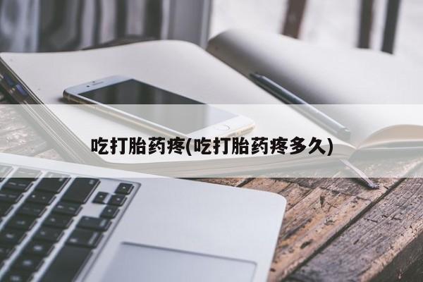 怀孕个月能不能用打胎药吃打胎药疼(吃打胎药疼多久)