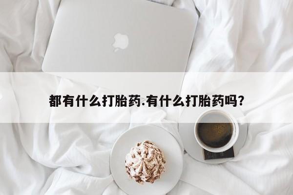 怀孕个月能不能用打胎药都有什么打胎药.有什么打胎药吗？