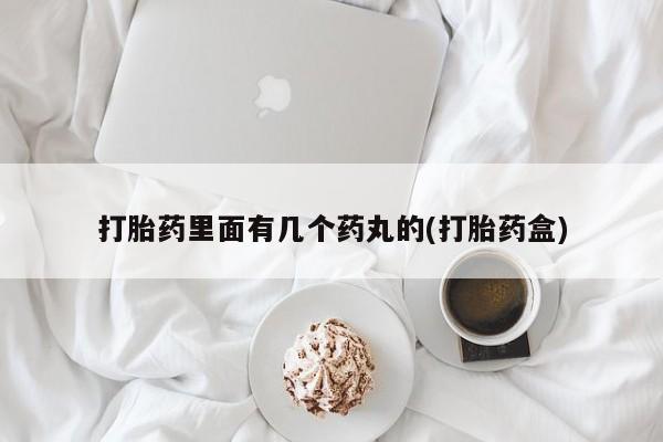 怀孕个月能不能用打胎药打胎药里面有几个药丸的(打胎药盒)